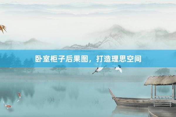 卧室柜子后果图，打造理思空间