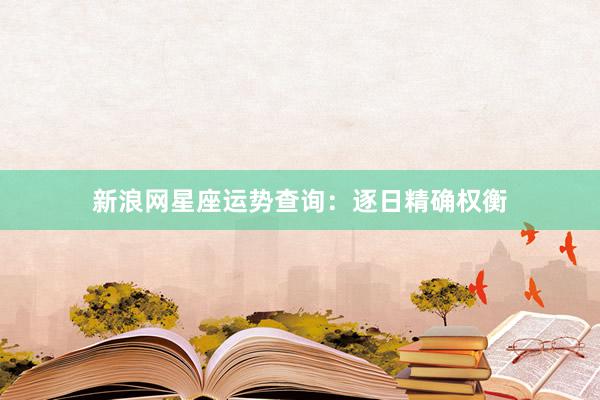 新浪网星座运势查询：逐日精确权衡