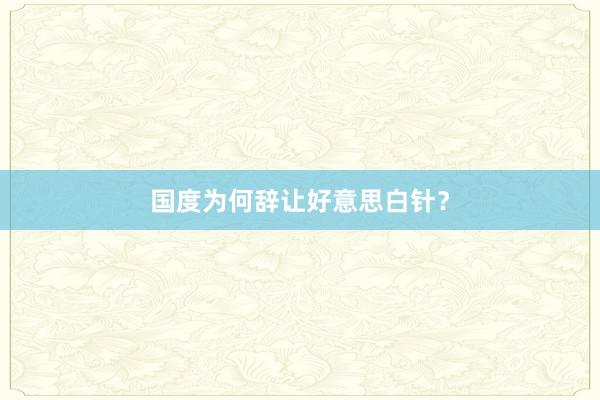 国度为何辞让好意思白针？