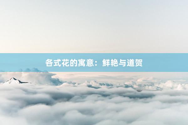 各式花的寓意：鲜艳与道贺