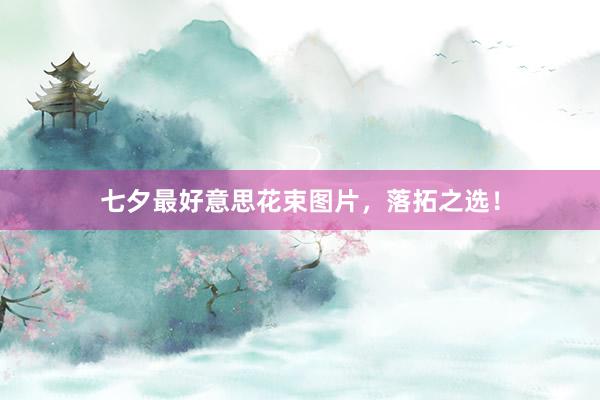 七夕最好意思花束图片，落拓之选！