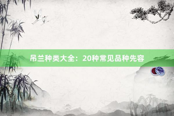 吊兰种类大全：20种常见品种先容