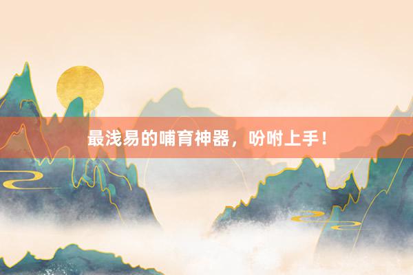 最浅易的哺育神器，吩咐上手！